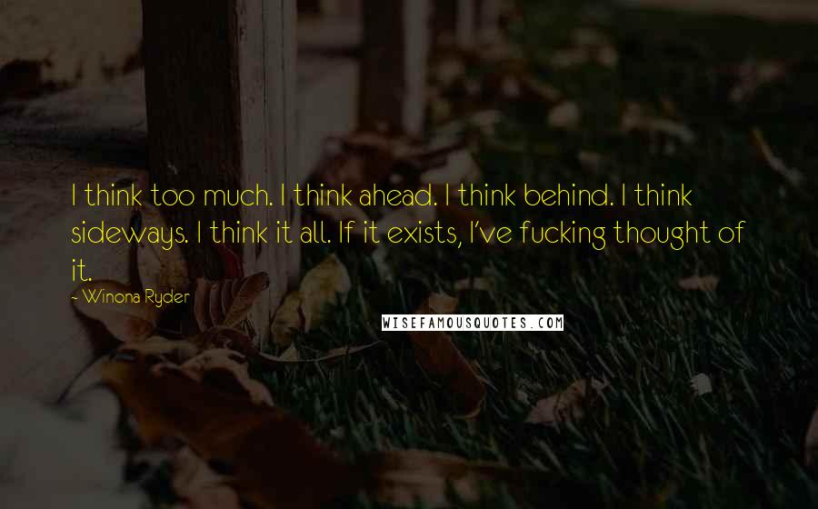 Winona Ryder Quotes: I think too much. I think ahead. I think behind. I think sideways. I think it all. If it exists, I've fucking thought of it.