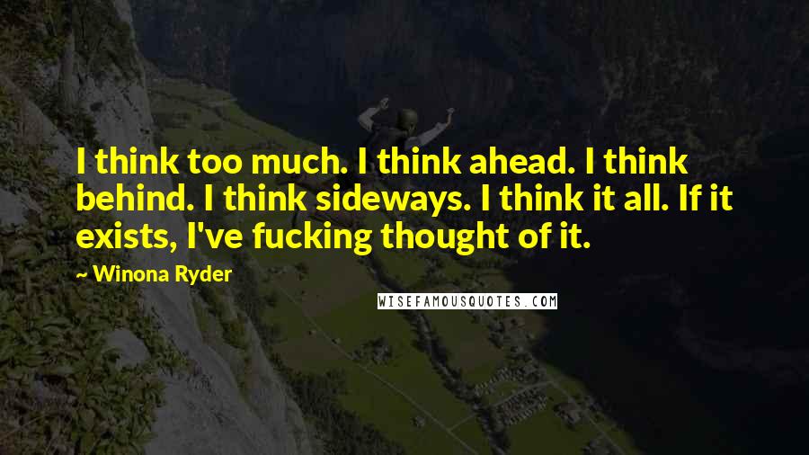 Winona Ryder Quotes: I think too much. I think ahead. I think behind. I think sideways. I think it all. If it exists, I've fucking thought of it.