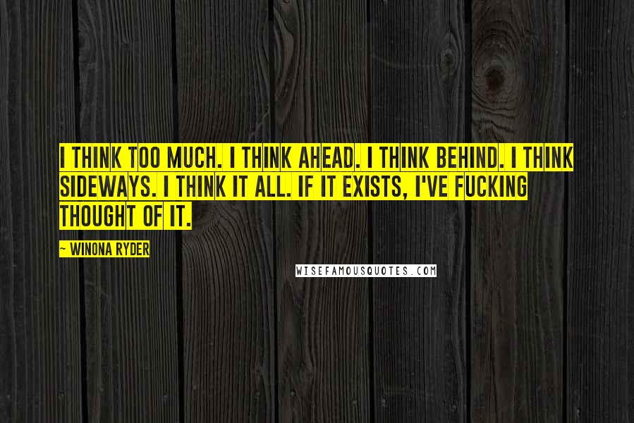 Winona Ryder Quotes: I think too much. I think ahead. I think behind. I think sideways. I think it all. If it exists, I've fucking thought of it.
