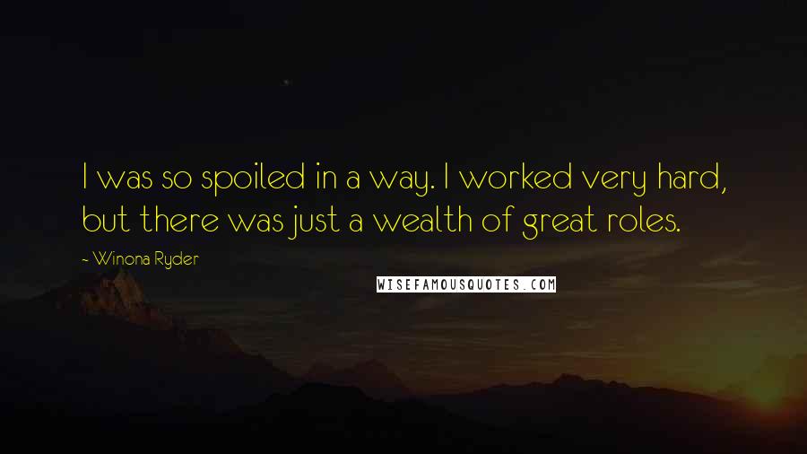 Winona Ryder Quotes: I was so spoiled in a way. I worked very hard, but there was just a wealth of great roles.