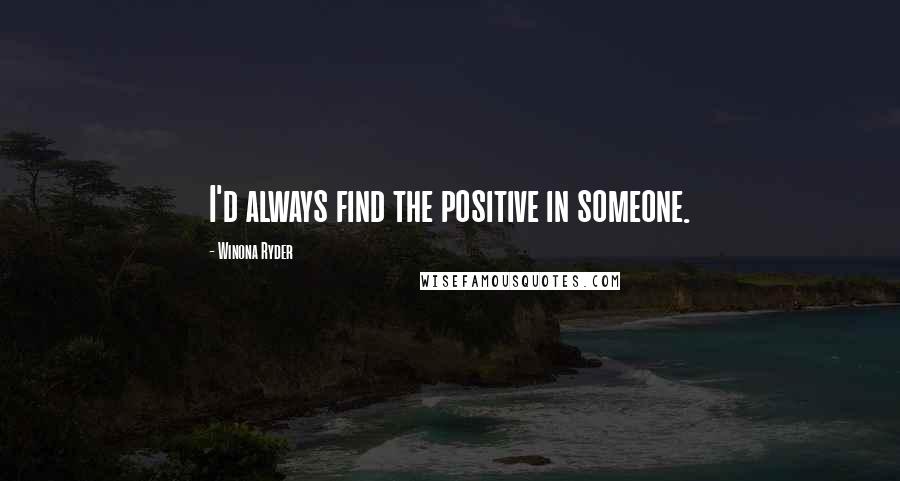 Winona Ryder Quotes: I'd always find the positive in someone.
