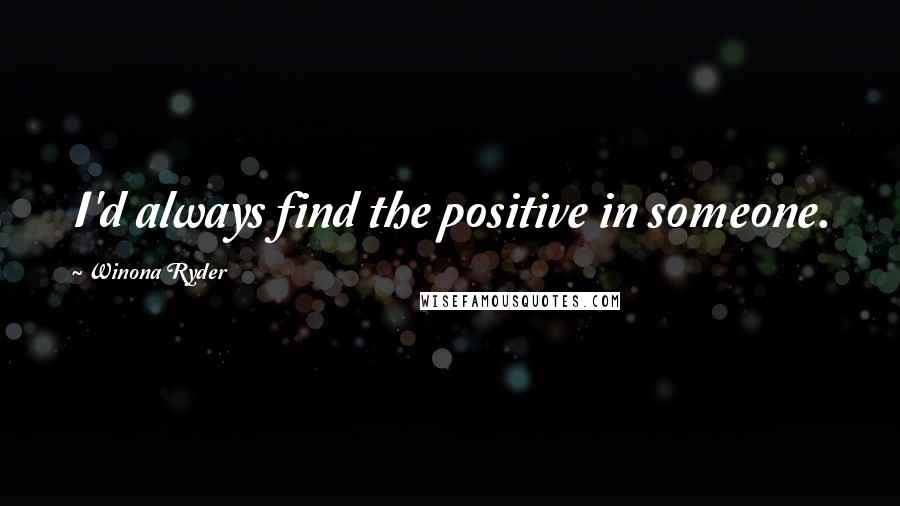 Winona Ryder Quotes: I'd always find the positive in someone.