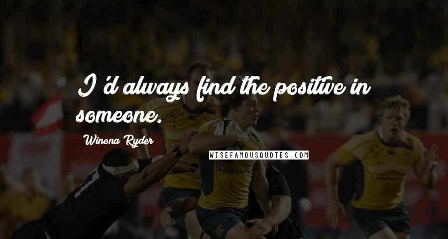 Winona Ryder Quotes: I'd always find the positive in someone.