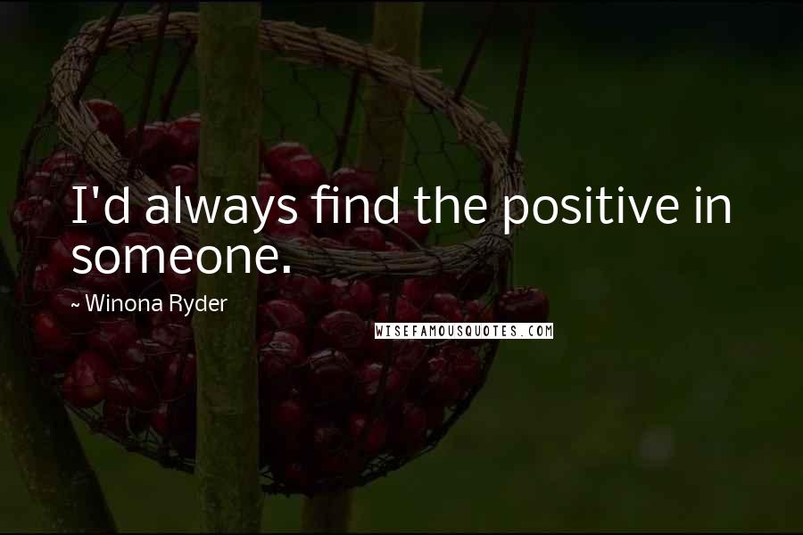 Winona Ryder Quotes: I'd always find the positive in someone.