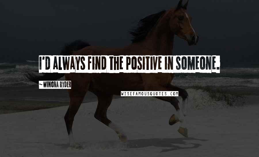 Winona Ryder Quotes: I'd always find the positive in someone.
