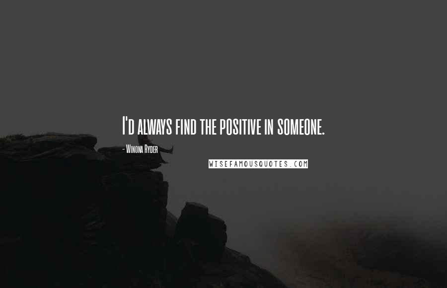 Winona Ryder Quotes: I'd always find the positive in someone.