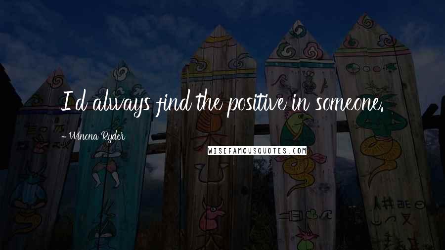 Winona Ryder Quotes: I'd always find the positive in someone.