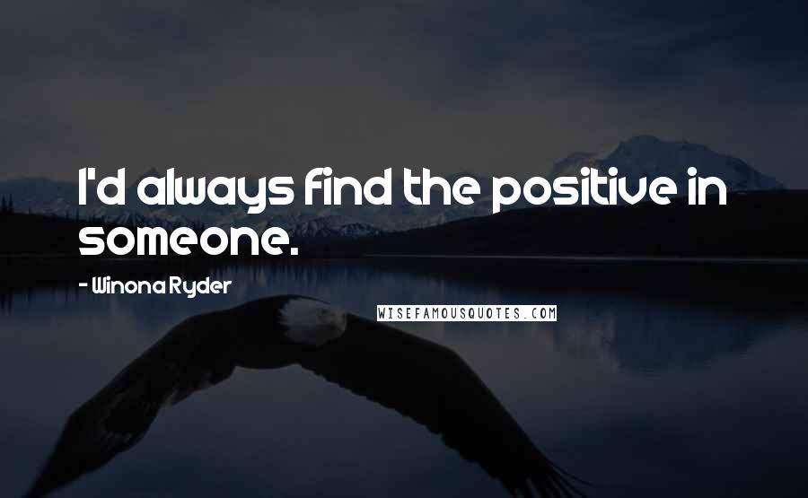 Winona Ryder Quotes: I'd always find the positive in someone.