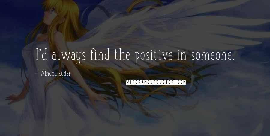 Winona Ryder Quotes: I'd always find the positive in someone.