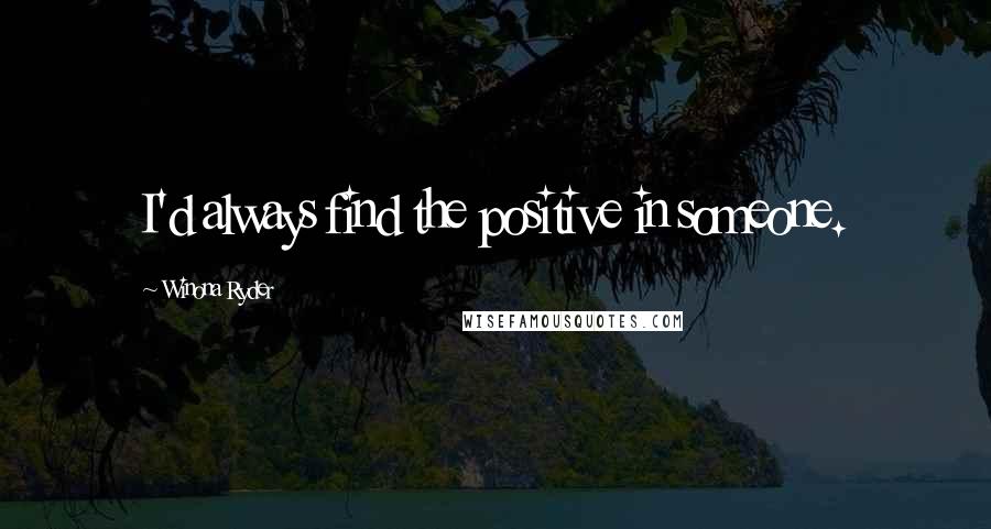Winona Ryder Quotes: I'd always find the positive in someone.