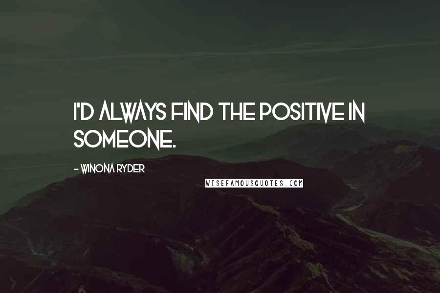 Winona Ryder Quotes: I'd always find the positive in someone.