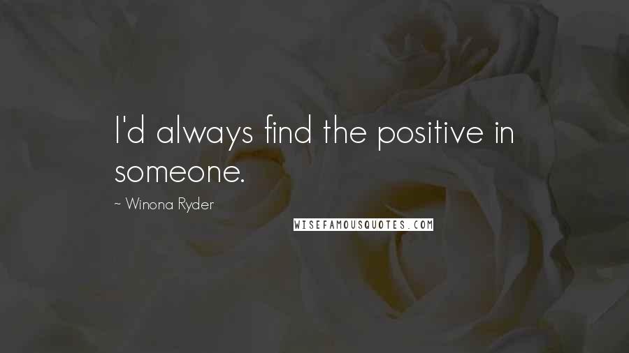 Winona Ryder Quotes: I'd always find the positive in someone.