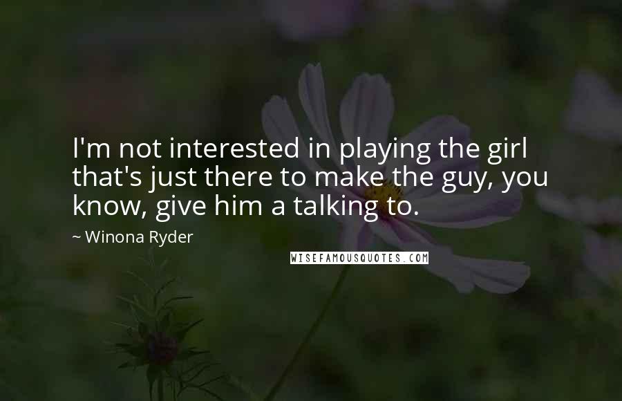 Winona Ryder Quotes: I'm not interested in playing the girl that's just there to make the guy, you know, give him a talking to.