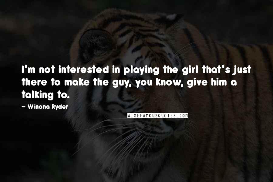 Winona Ryder Quotes: I'm not interested in playing the girl that's just there to make the guy, you know, give him a talking to.