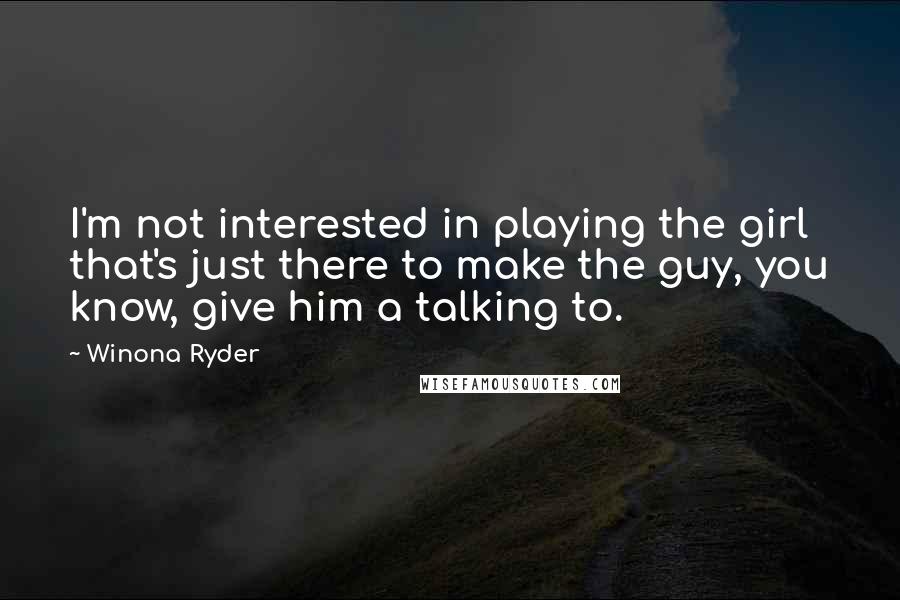 Winona Ryder Quotes: I'm not interested in playing the girl that's just there to make the guy, you know, give him a talking to.