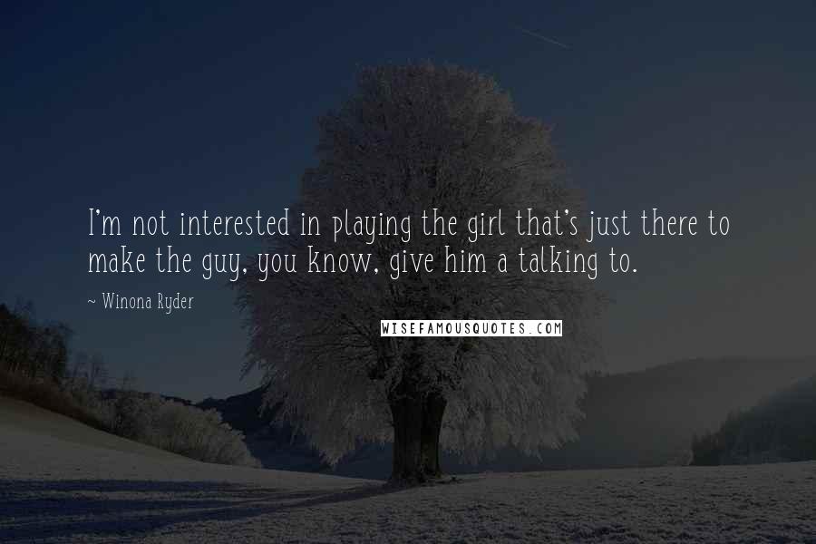 Winona Ryder Quotes: I'm not interested in playing the girl that's just there to make the guy, you know, give him a talking to.