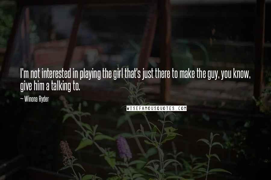 Winona Ryder Quotes: I'm not interested in playing the girl that's just there to make the guy, you know, give him a talking to.