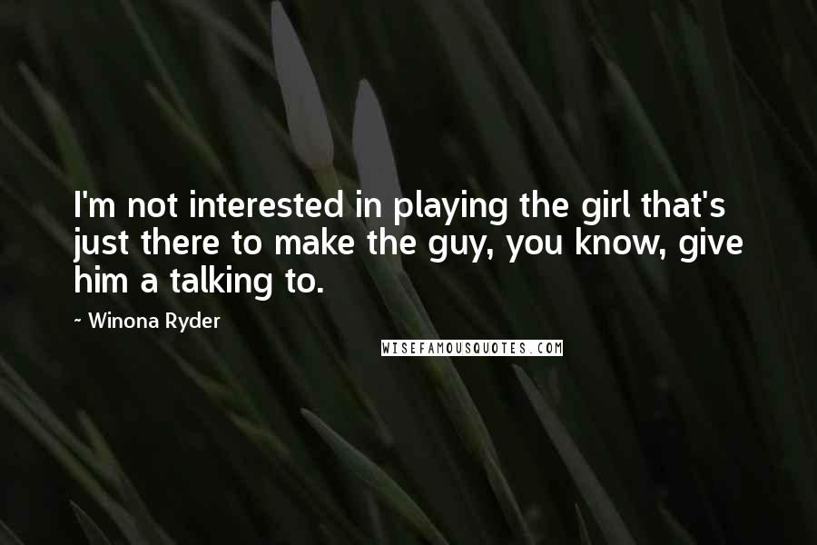 Winona Ryder Quotes: I'm not interested in playing the girl that's just there to make the guy, you know, give him a talking to.