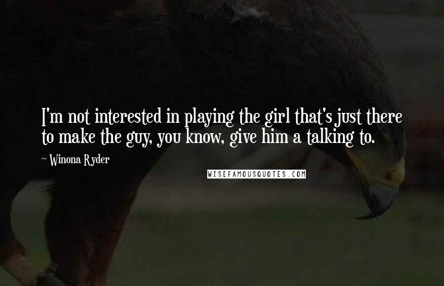 Winona Ryder Quotes: I'm not interested in playing the girl that's just there to make the guy, you know, give him a talking to.