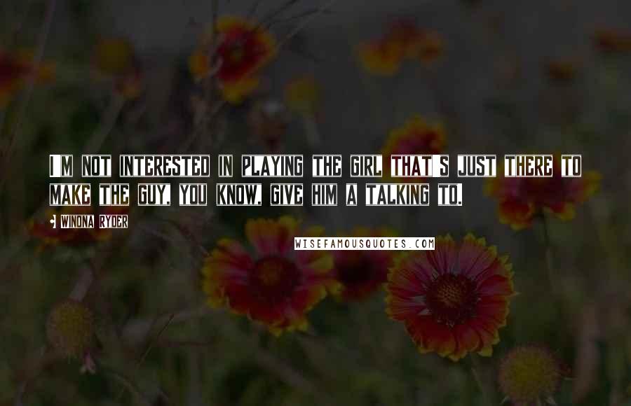 Winona Ryder Quotes: I'm not interested in playing the girl that's just there to make the guy, you know, give him a talking to.