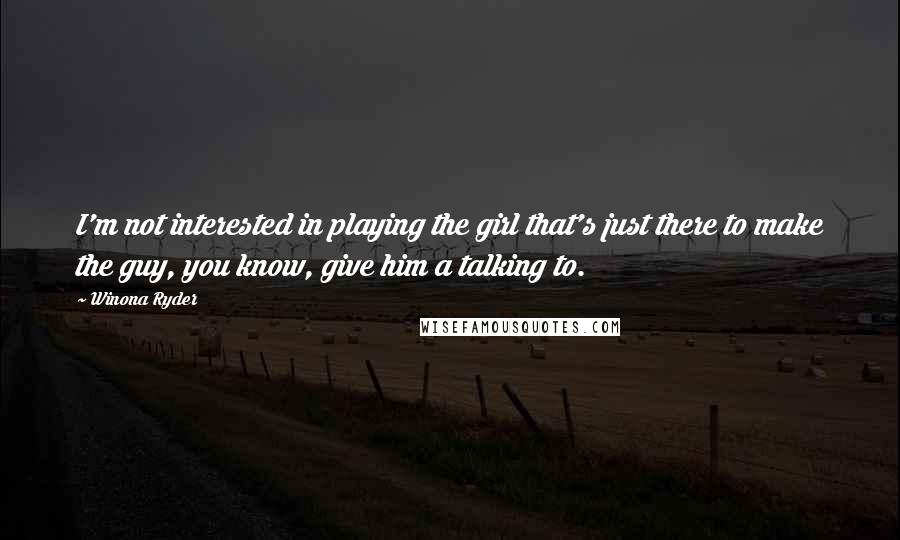 Winona Ryder Quotes: I'm not interested in playing the girl that's just there to make the guy, you know, give him a talking to.