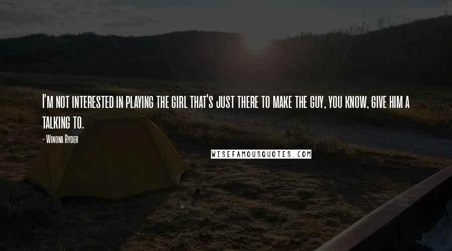 Winona Ryder Quotes: I'm not interested in playing the girl that's just there to make the guy, you know, give him a talking to.