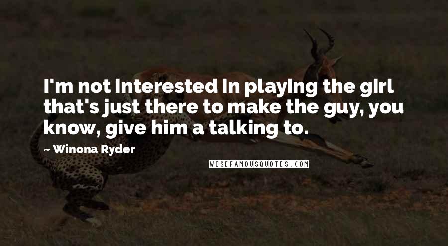 Winona Ryder Quotes: I'm not interested in playing the girl that's just there to make the guy, you know, give him a talking to.