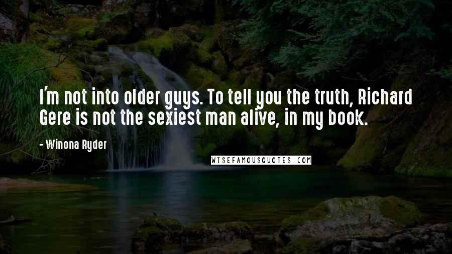 Winona Ryder Quotes: I'm not into older guys. To tell you the truth, Richard Gere is not the sexiest man alive, in my book.