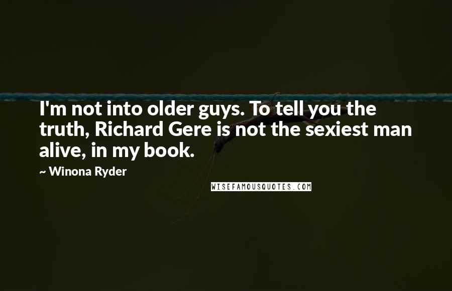 Winona Ryder Quotes: I'm not into older guys. To tell you the truth, Richard Gere is not the sexiest man alive, in my book.