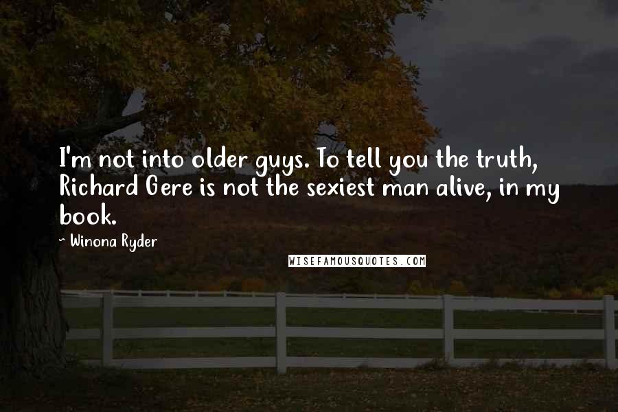 Winona Ryder Quotes: I'm not into older guys. To tell you the truth, Richard Gere is not the sexiest man alive, in my book.