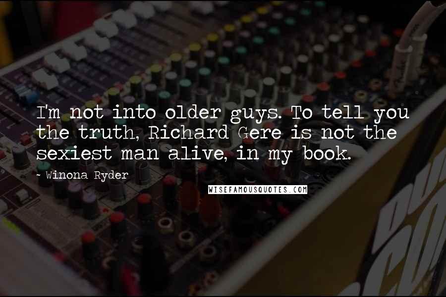 Winona Ryder Quotes: I'm not into older guys. To tell you the truth, Richard Gere is not the sexiest man alive, in my book.