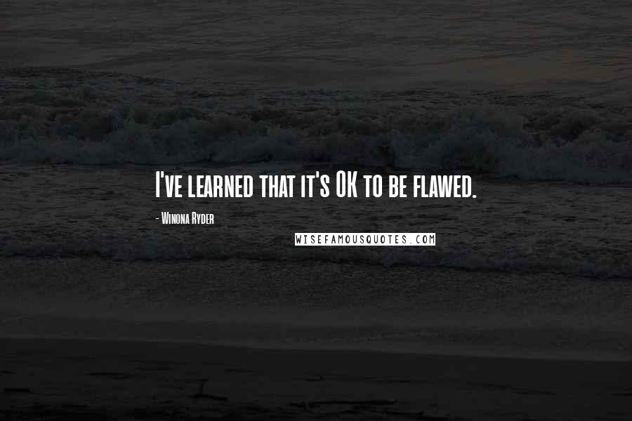 Winona Ryder Quotes: I've learned that it's OK to be flawed.