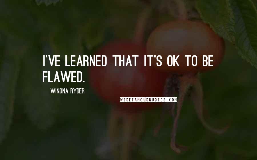 Winona Ryder Quotes: I've learned that it's OK to be flawed.