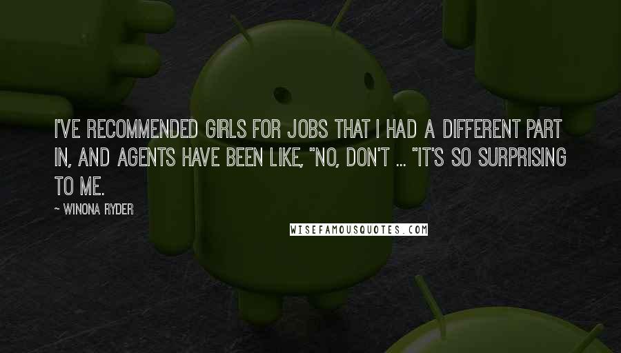 Winona Ryder Quotes: I've recommended girls for jobs that I had a different part in, and agents have been like, "No, don't ... "It's so surprising to me.
