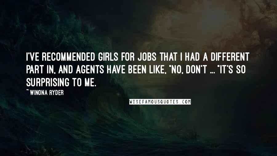 Winona Ryder Quotes: I've recommended girls for jobs that I had a different part in, and agents have been like, "No, don't ... "It's so surprising to me.