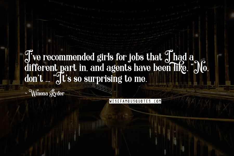 Winona Ryder Quotes: I've recommended girls for jobs that I had a different part in, and agents have been like, "No, don't ... "It's so surprising to me.