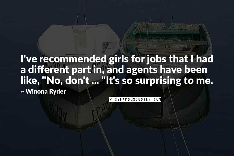 Winona Ryder Quotes: I've recommended girls for jobs that I had a different part in, and agents have been like, "No, don't ... "It's so surprising to me.