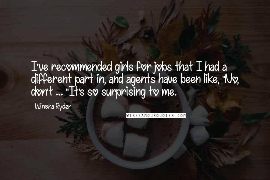 Winona Ryder Quotes: I've recommended girls for jobs that I had a different part in, and agents have been like, "No, don't ... "It's so surprising to me.