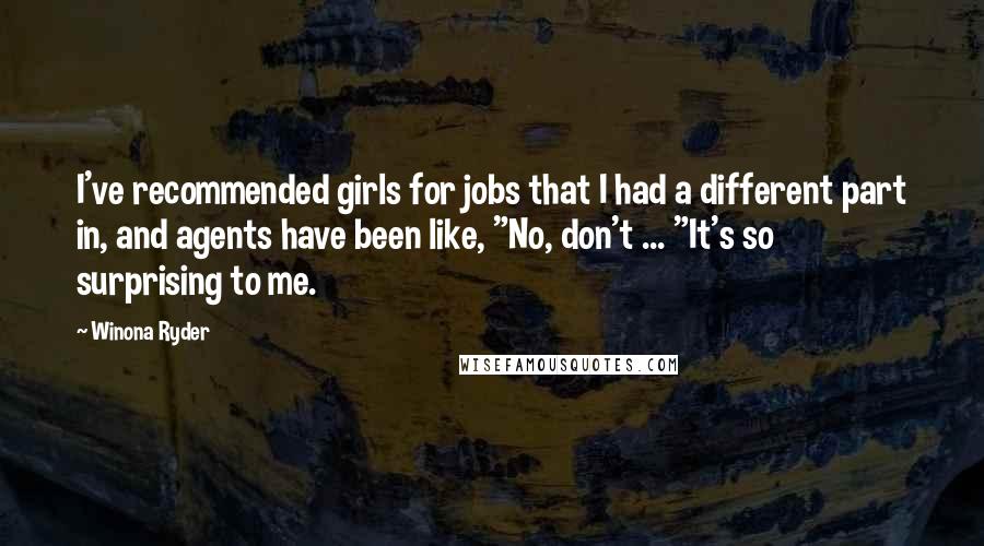 Winona Ryder Quotes: I've recommended girls for jobs that I had a different part in, and agents have been like, "No, don't ... "It's so surprising to me.