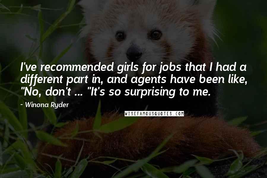 Winona Ryder Quotes: I've recommended girls for jobs that I had a different part in, and agents have been like, "No, don't ... "It's so surprising to me.