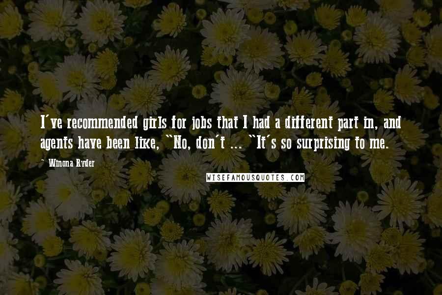 Winona Ryder Quotes: I've recommended girls for jobs that I had a different part in, and agents have been like, "No, don't ... "It's so surprising to me.