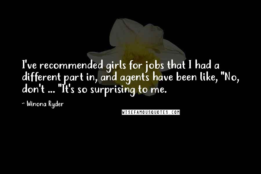 Winona Ryder Quotes: I've recommended girls for jobs that I had a different part in, and agents have been like, "No, don't ... "It's so surprising to me.