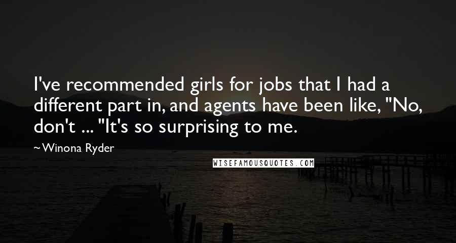 Winona Ryder Quotes: I've recommended girls for jobs that I had a different part in, and agents have been like, "No, don't ... "It's so surprising to me.