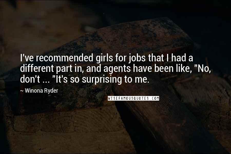 Winona Ryder Quotes: I've recommended girls for jobs that I had a different part in, and agents have been like, "No, don't ... "It's so surprising to me.