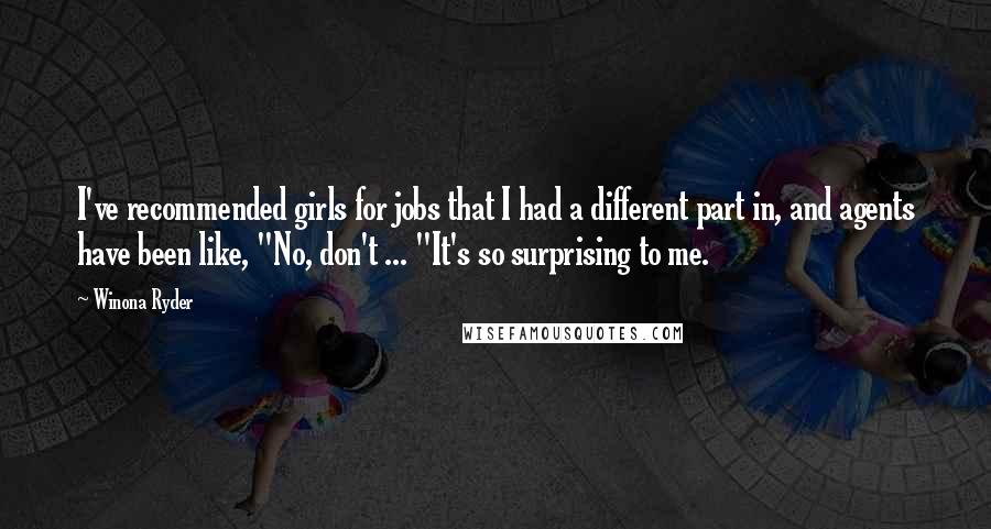 Winona Ryder Quotes: I've recommended girls for jobs that I had a different part in, and agents have been like, "No, don't ... "It's so surprising to me.