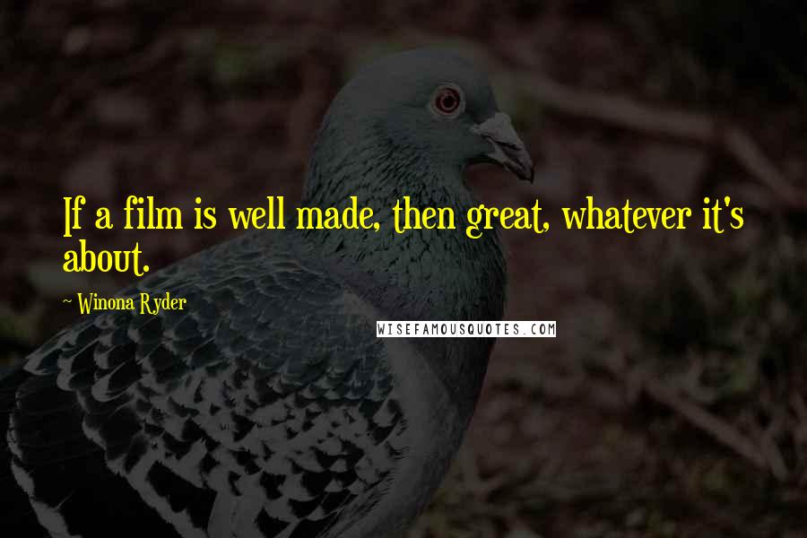 Winona Ryder Quotes: If a film is well made, then great, whatever it's about.