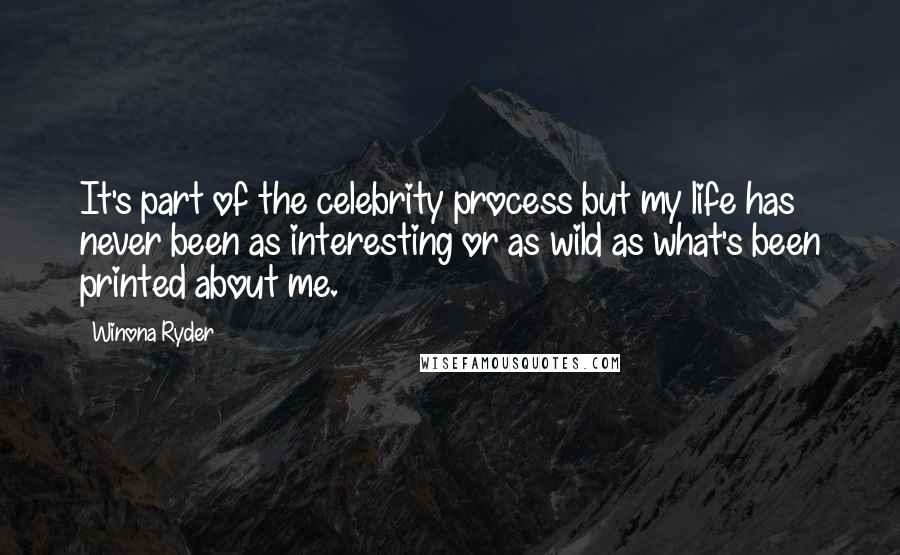 Winona Ryder Quotes: It's part of the celebrity process but my life has never been as interesting or as wild as what's been printed about me.