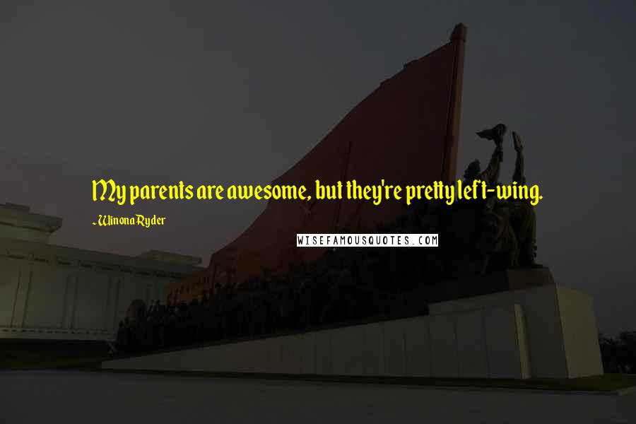 Winona Ryder Quotes: My parents are awesome, but they're pretty left-wing.