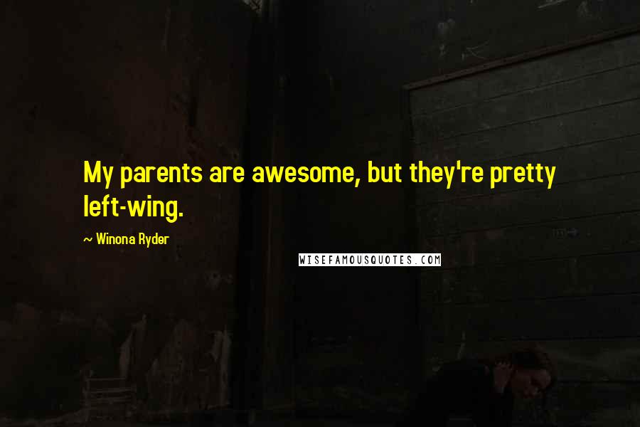 Winona Ryder Quotes: My parents are awesome, but they're pretty left-wing.