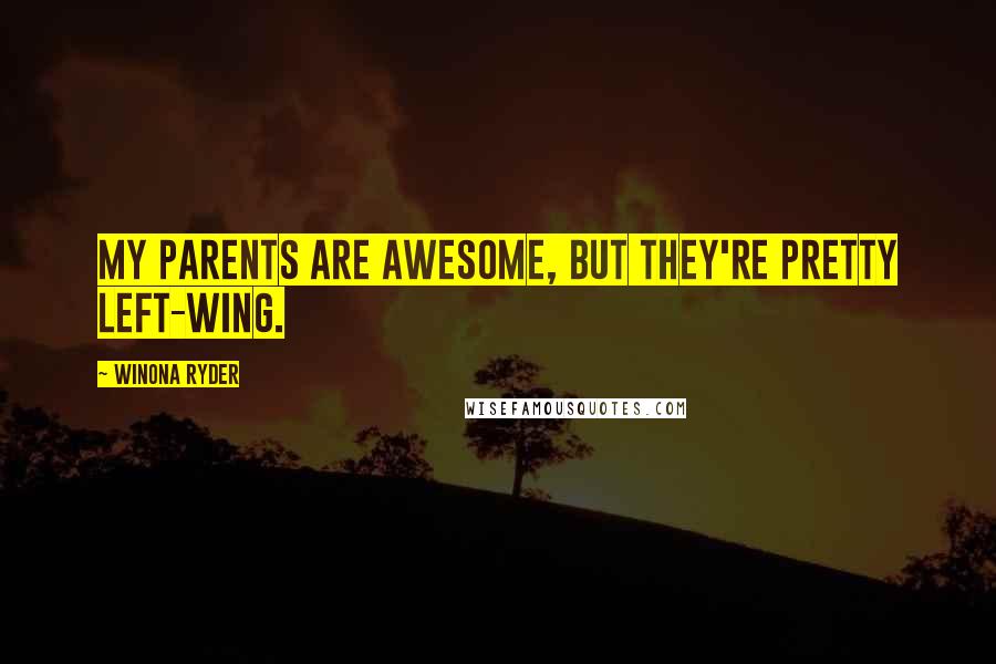 Winona Ryder Quotes: My parents are awesome, but they're pretty left-wing.